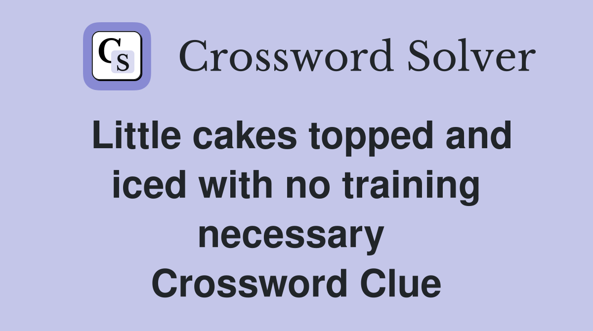 Little cakes topped and iced with no training necessary  Crossword Clue