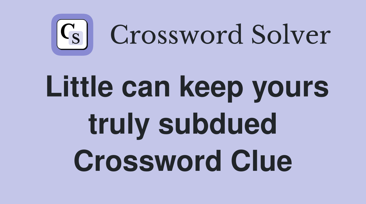 Little can keep yours truly subdued Crossword Clue