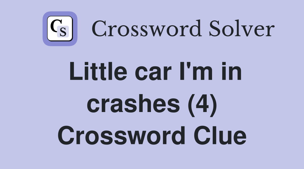 Little car I'm in crashes (4) Crossword Clue