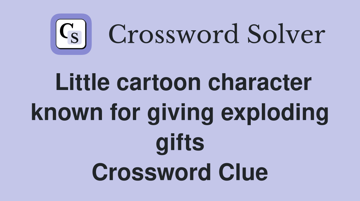 Little cartoon character known for giving exploding gifts Crossword Clue