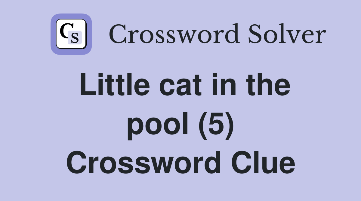 Little cat in the pool (5) Crossword Clue