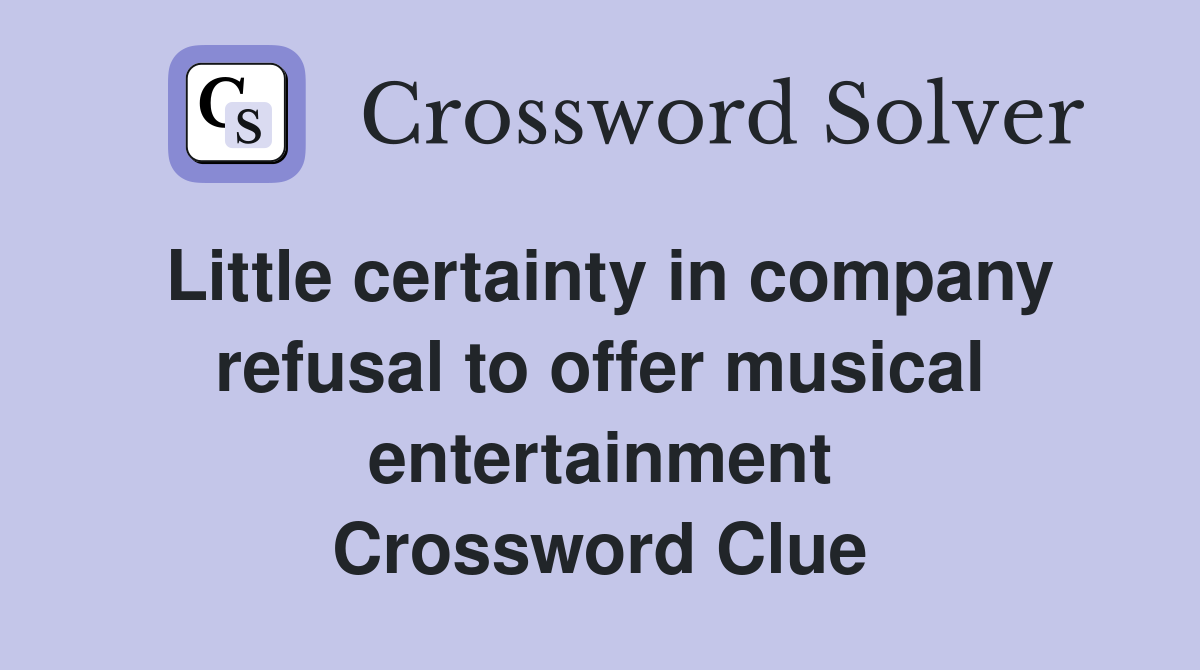 Little certainty in company refusal to offer musical entertainment Crossword Clue