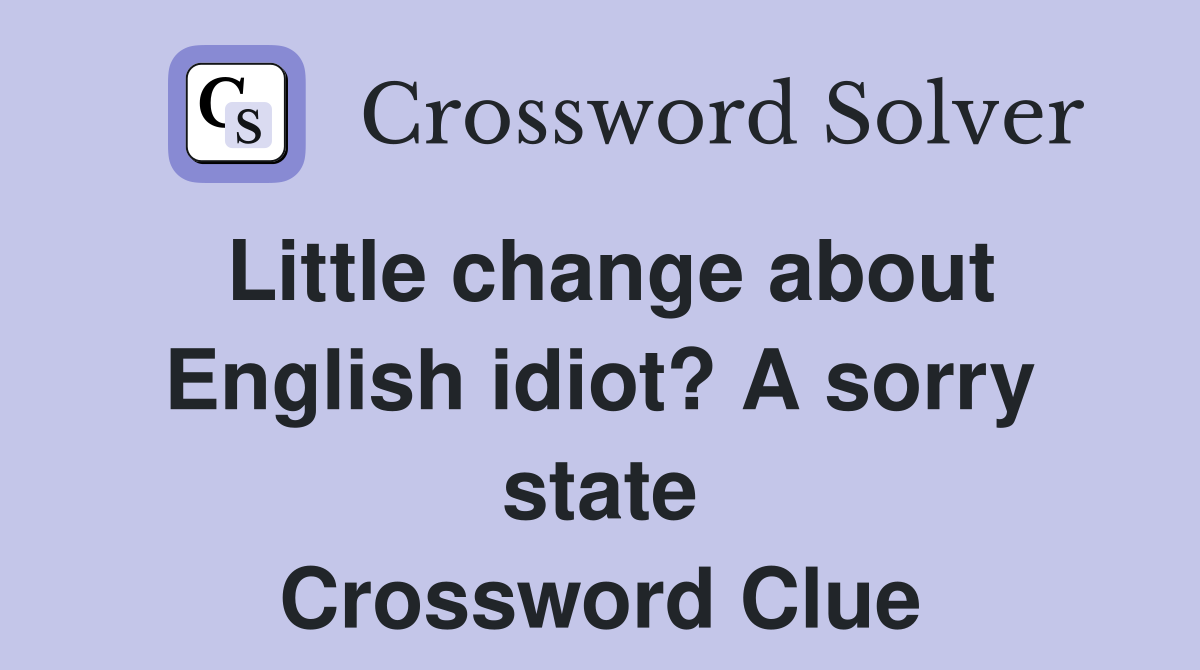 Little change about English idiot? A sorry state Crossword Clue
