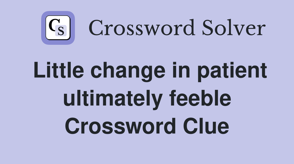 Little change in patient ultimately feeble Crossword Clue