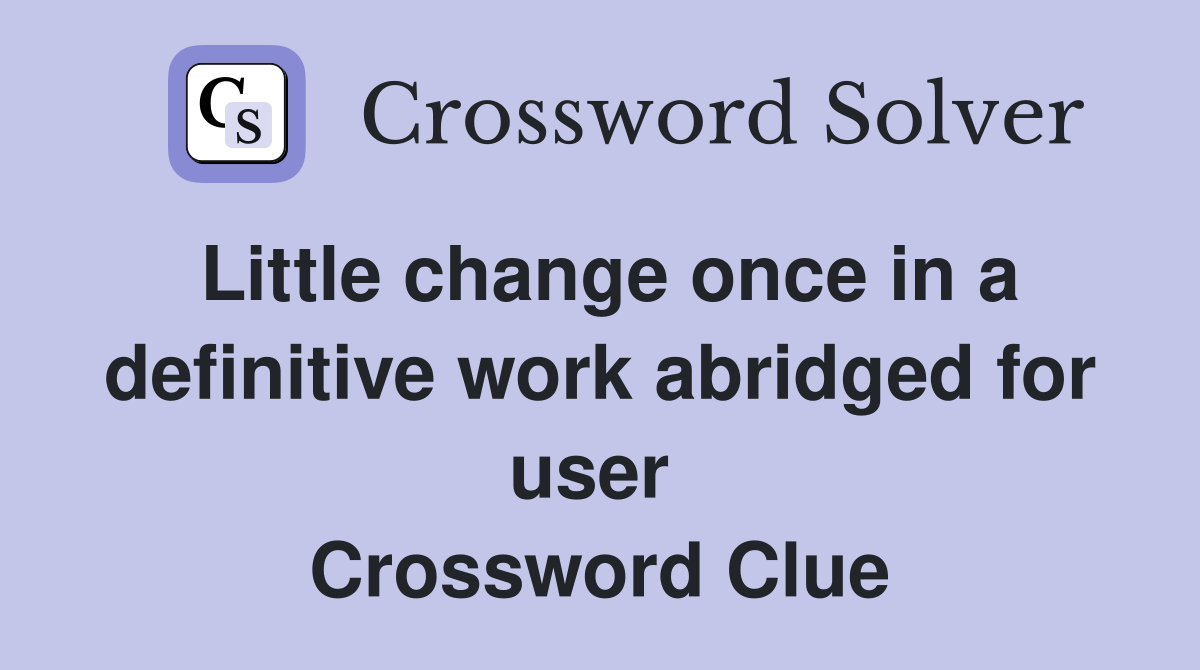 Little change once in a definitive work abridged for user  Crossword Clue