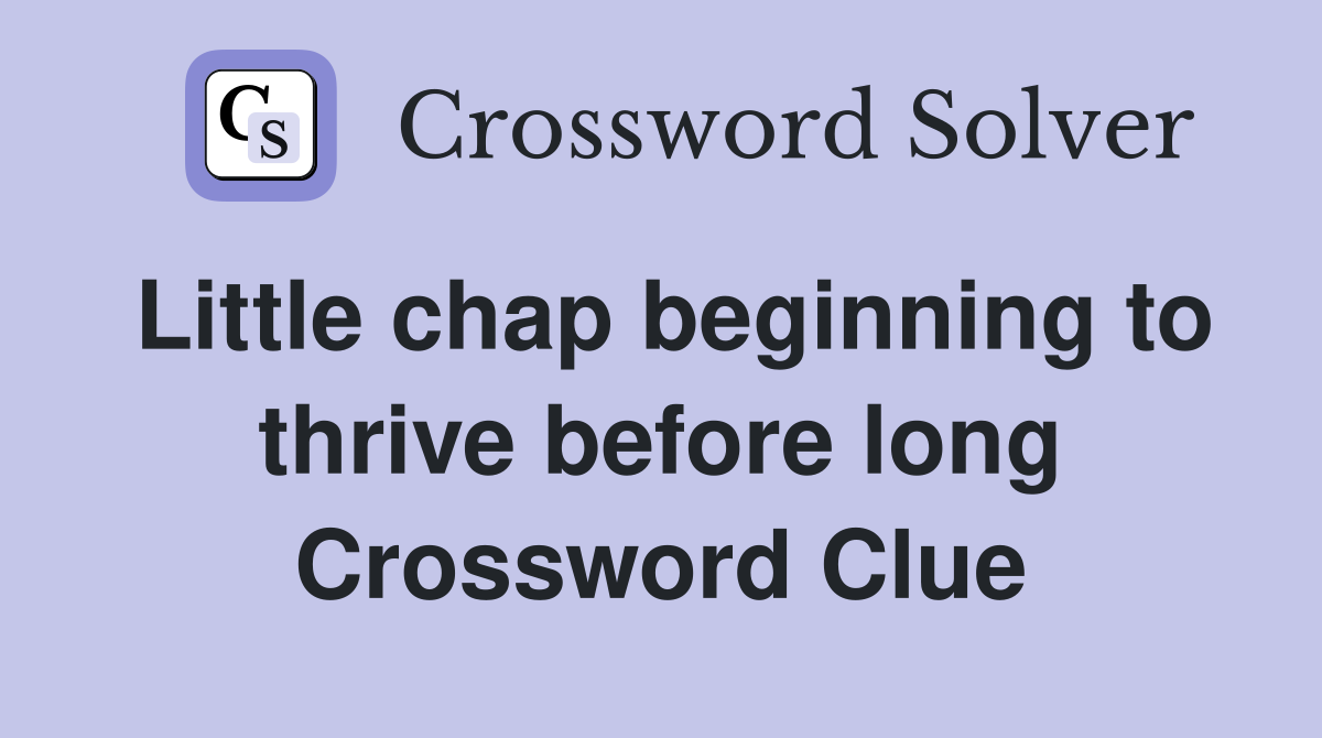 Little chap beginning to thrive before long Crossword Clue