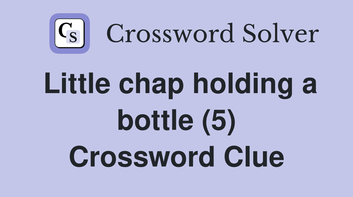 Little chap holding a bottle (5) Crossword Clue