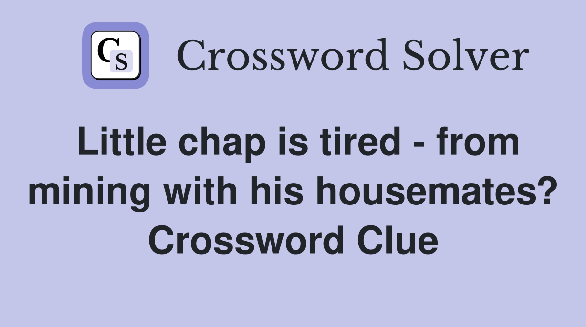 Little chap is tired - from mining with his housemates? Crossword Clue
