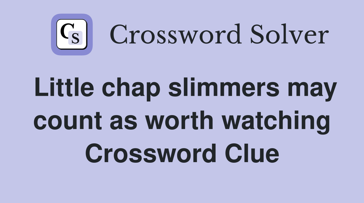Little chap slimmers may count as worth watching Crossword Clue