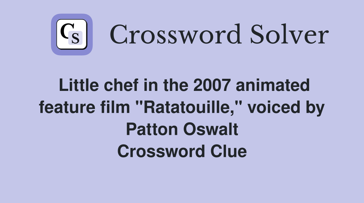 Little chef in the 2007 animated feature film "Ratatouille," voiced by Patton Oswalt Crossword Clue