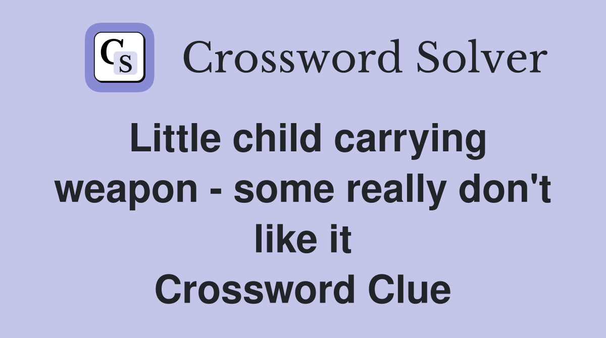Little child carrying weapon - some really don't like it Crossword Clue