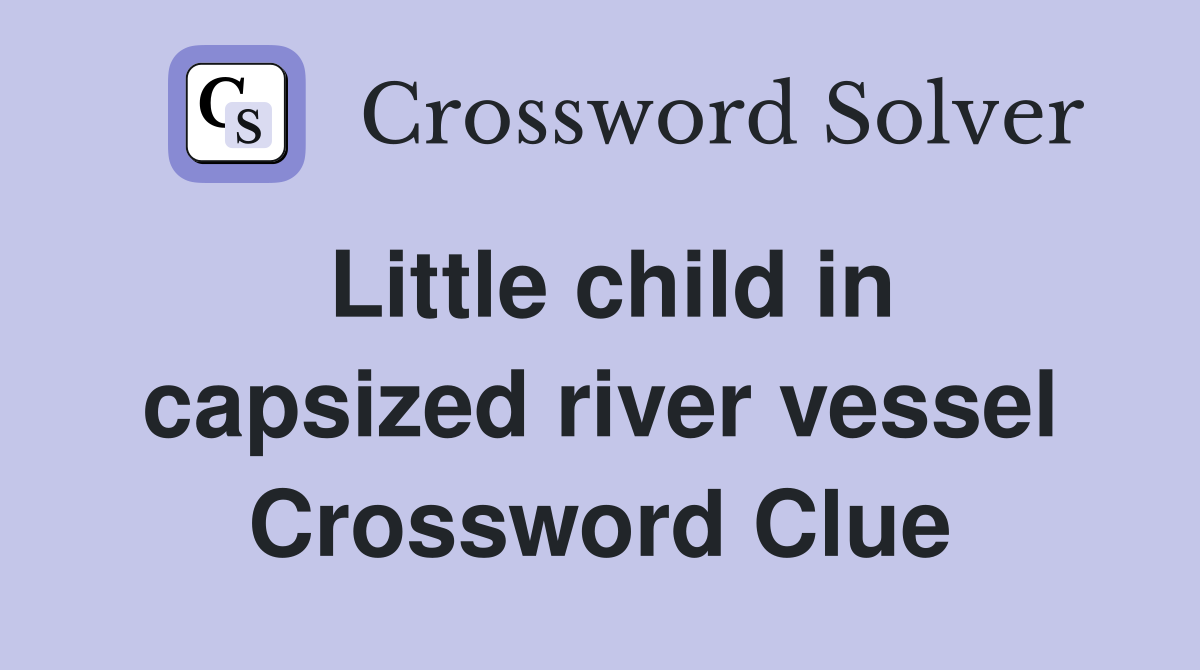 Little child in capsized river vessel Crossword Clue