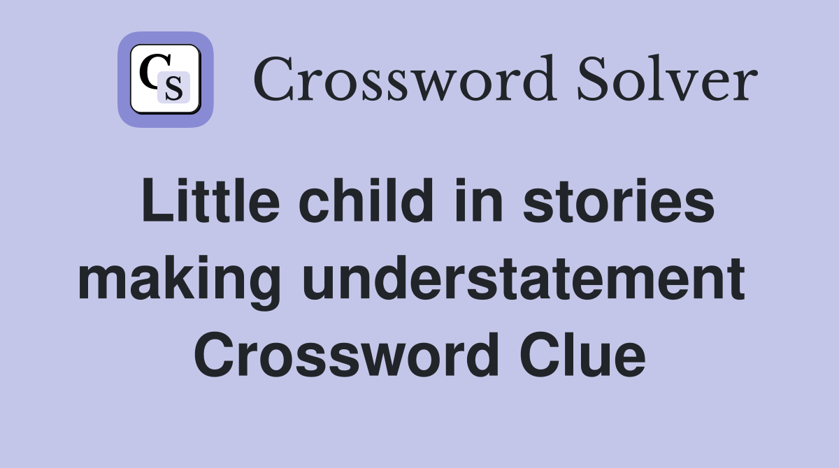 Little child in stories making understatement  Crossword Clue