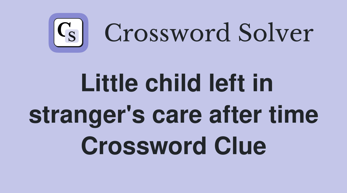 Little child left in stranger's care after time Crossword Clue