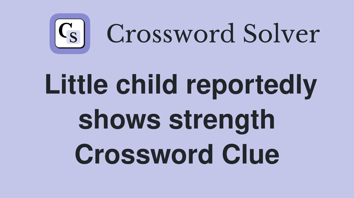 Little child reportedly shows strength Crossword Clue