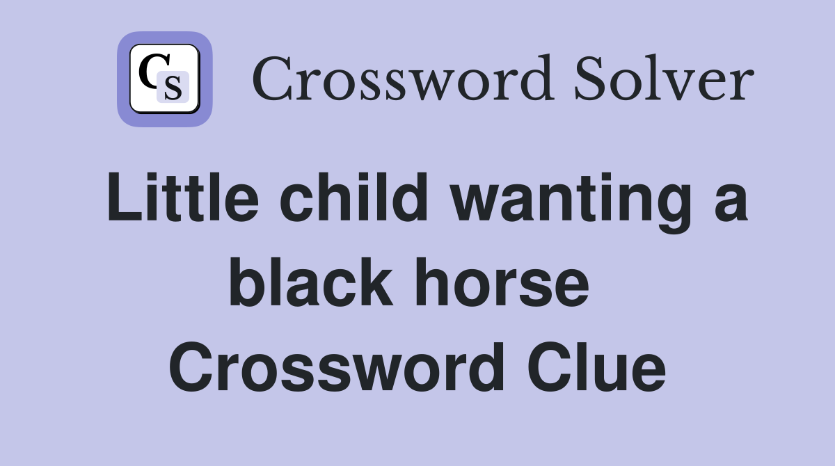 Little child wanting a black horse  Crossword Clue