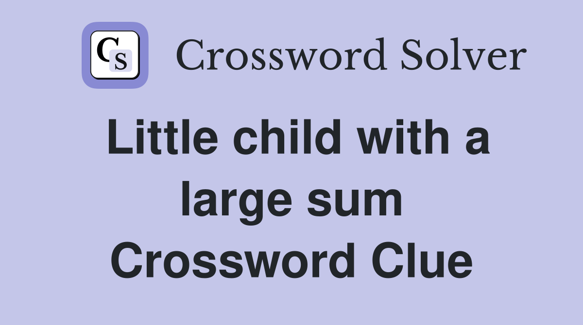 Little child with a large sum Crossword Clue
