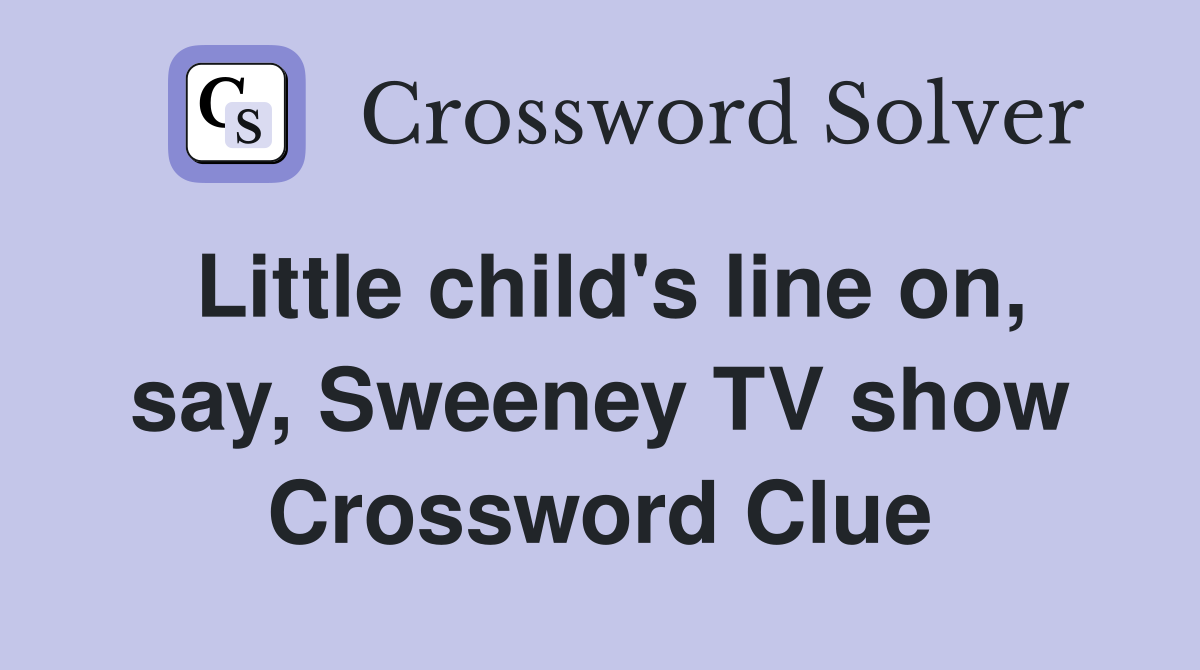 Little child's line on, say, Sweeney TV show Crossword Clue