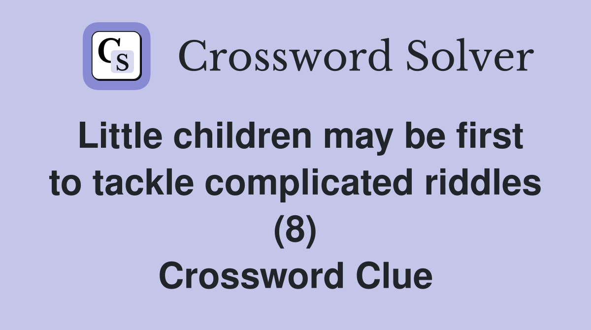 Little children may be first to tackle complicated riddles (8) Crossword Clue