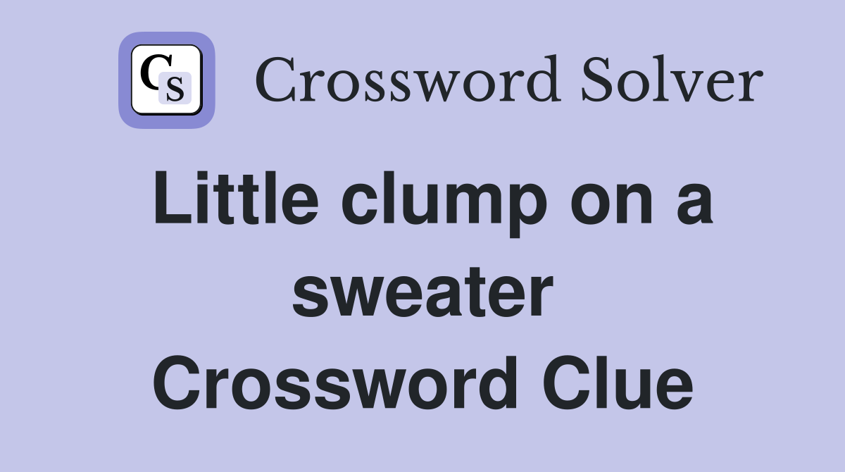 Little clump on a sweater Crossword Clue