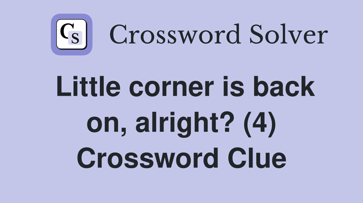 Little corner is back on, alright? (4) Crossword Clue