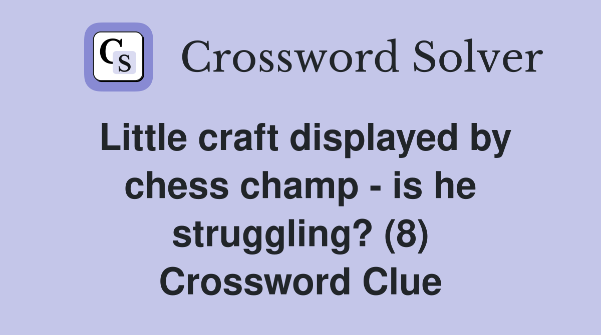 Little craft displayed by chess champ - is he struggling? (8) Crossword Clue