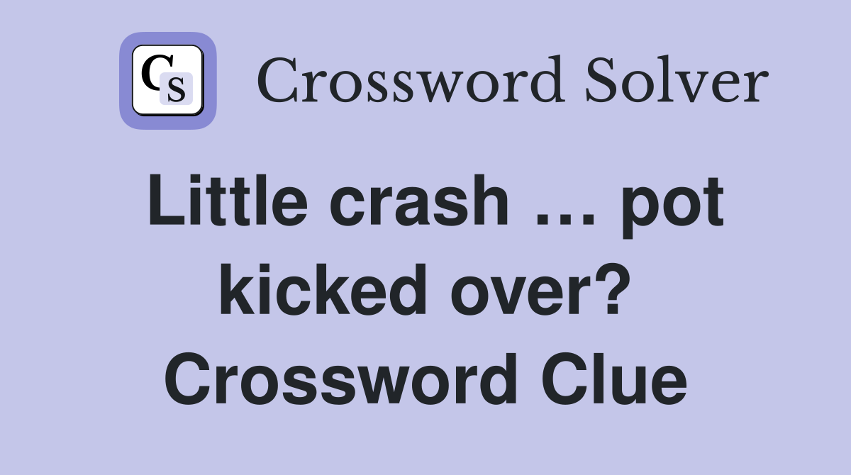 Little crash … pot kicked over? Crossword Clue
