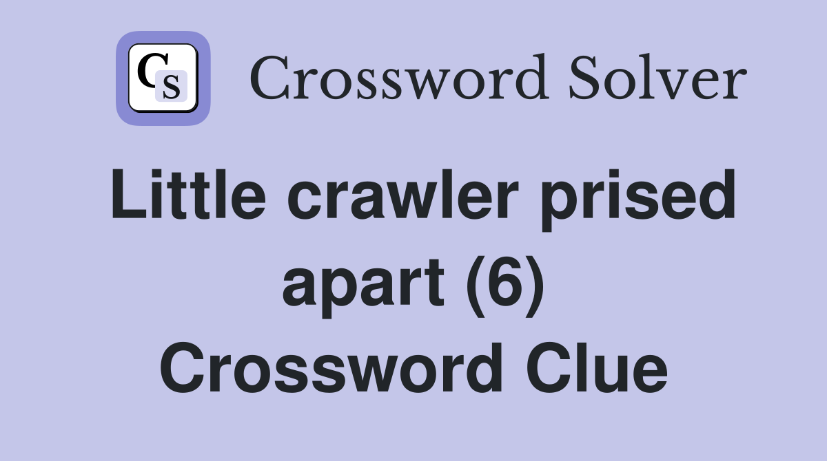 Little crawler prised apart (6) Crossword Clue