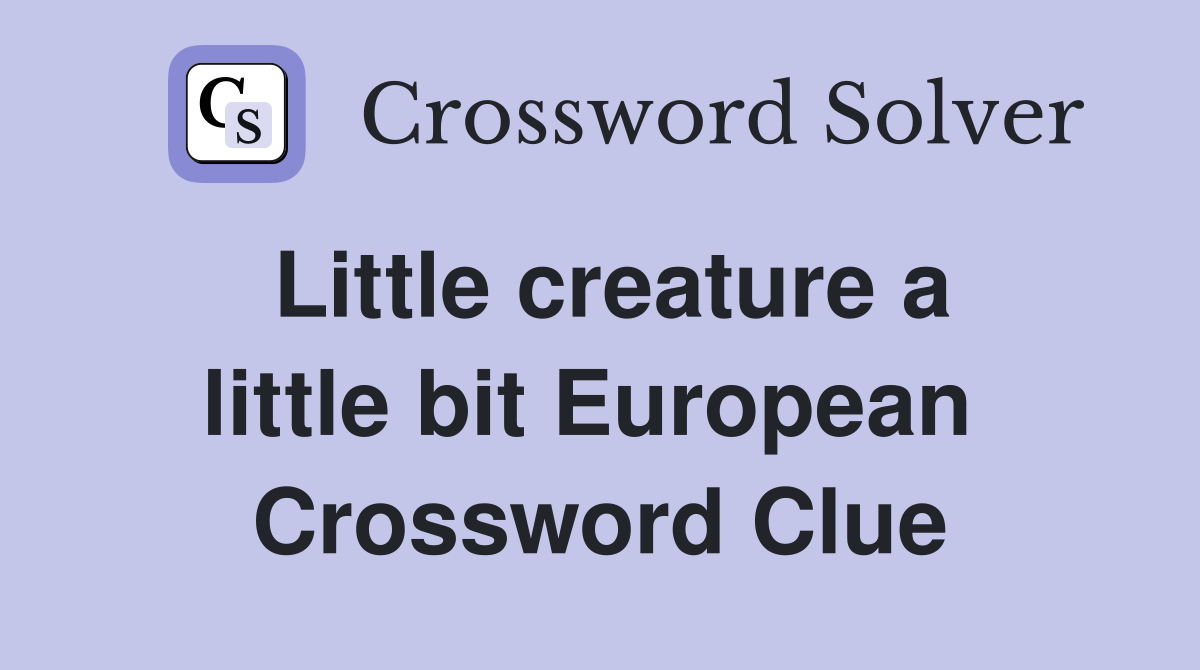 Little creature a little bit European  Crossword Clue