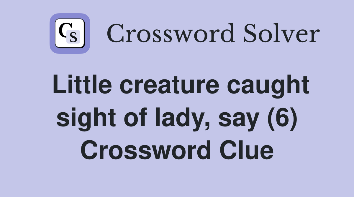 Little creature caught sight of lady, say (6) Crossword Clue