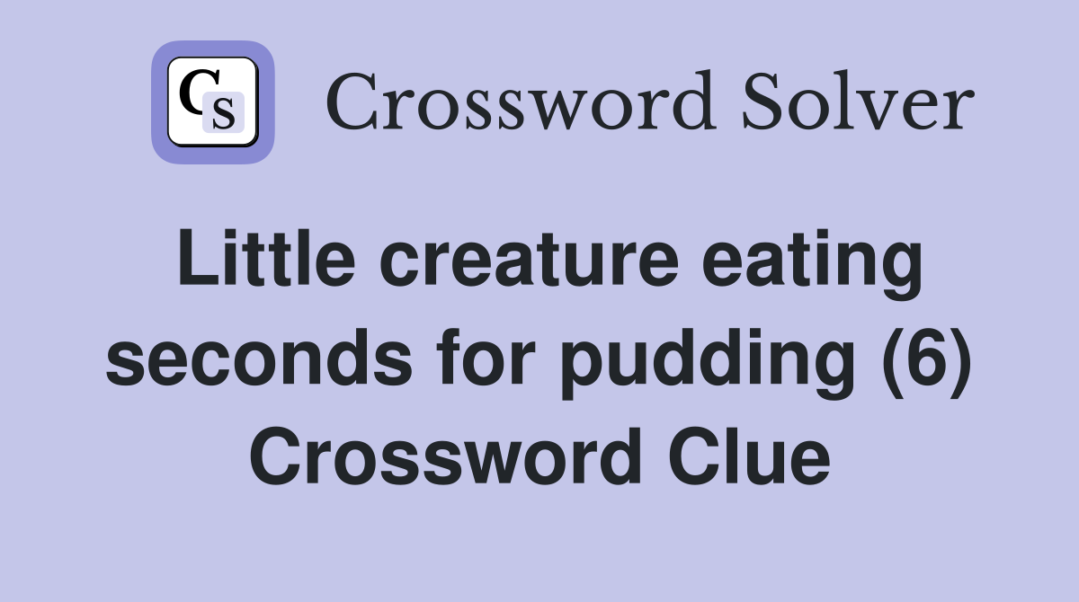 Little creature eating seconds for pudding (6) Crossword Clue