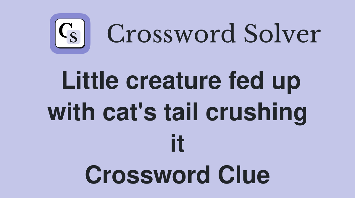 Little creature fed up with cat's tail crushing it Crossword Clue