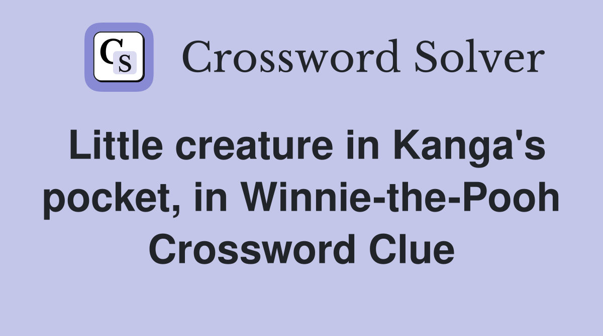 Little creature in Kanga's pocket, in Winnie-the-Pooh Crossword Clue