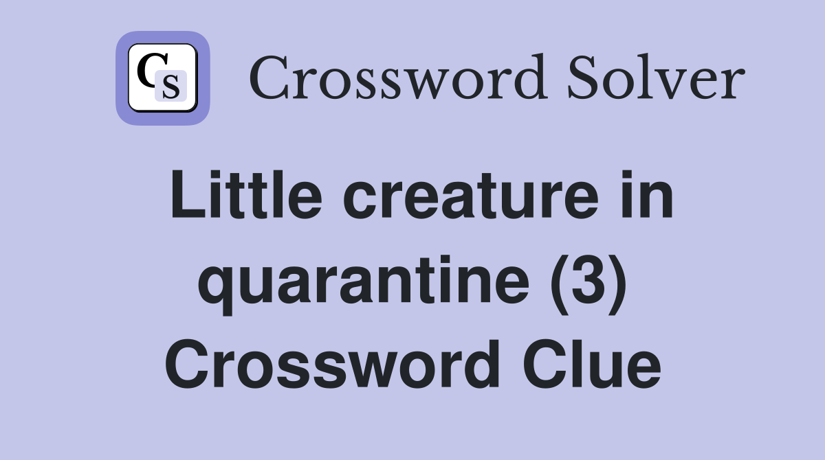 Little creature in quarantine (3) Crossword Clue
