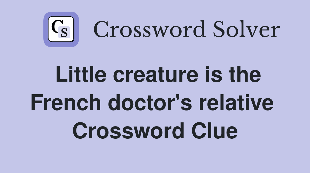 Little creature is the French doctor's relative  Crossword Clue