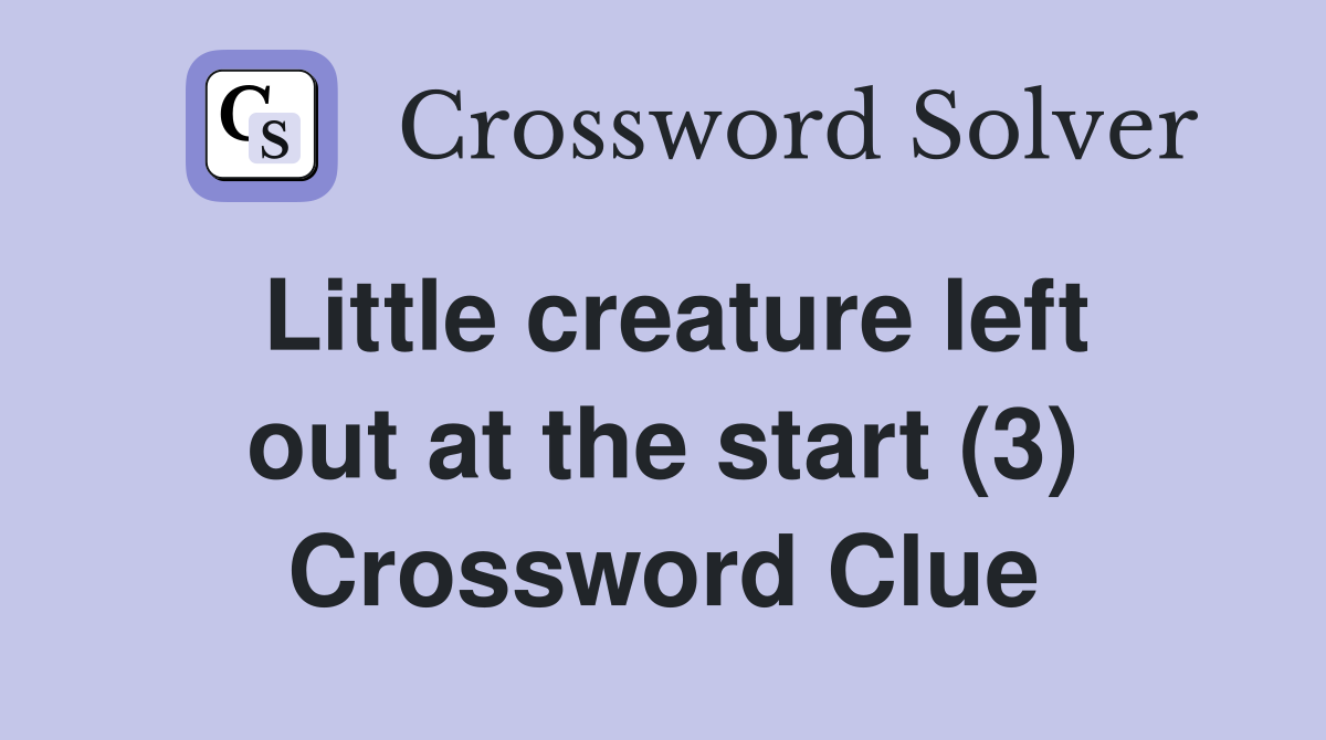 Little creature left out at the start (3) Crossword Clue