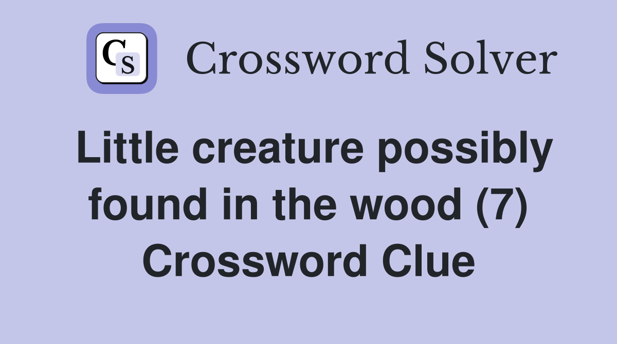 Little creature possibly found in the wood (7) Crossword Clue