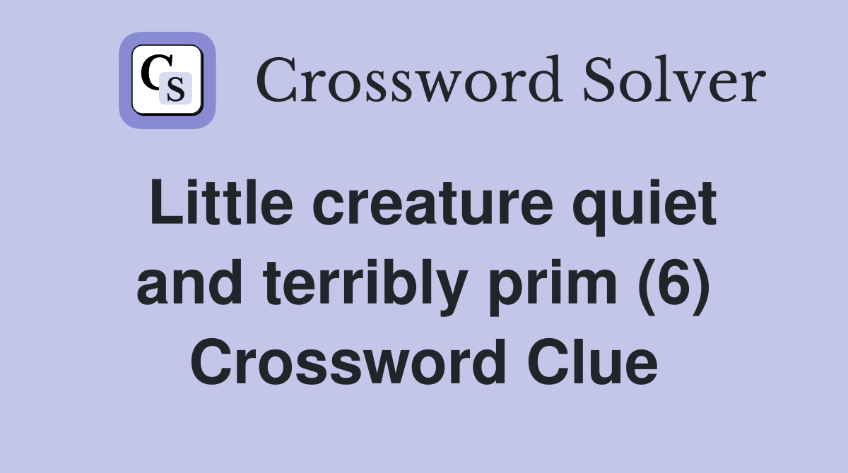 Little creature quiet and terribly prim (6) Crossword Clue