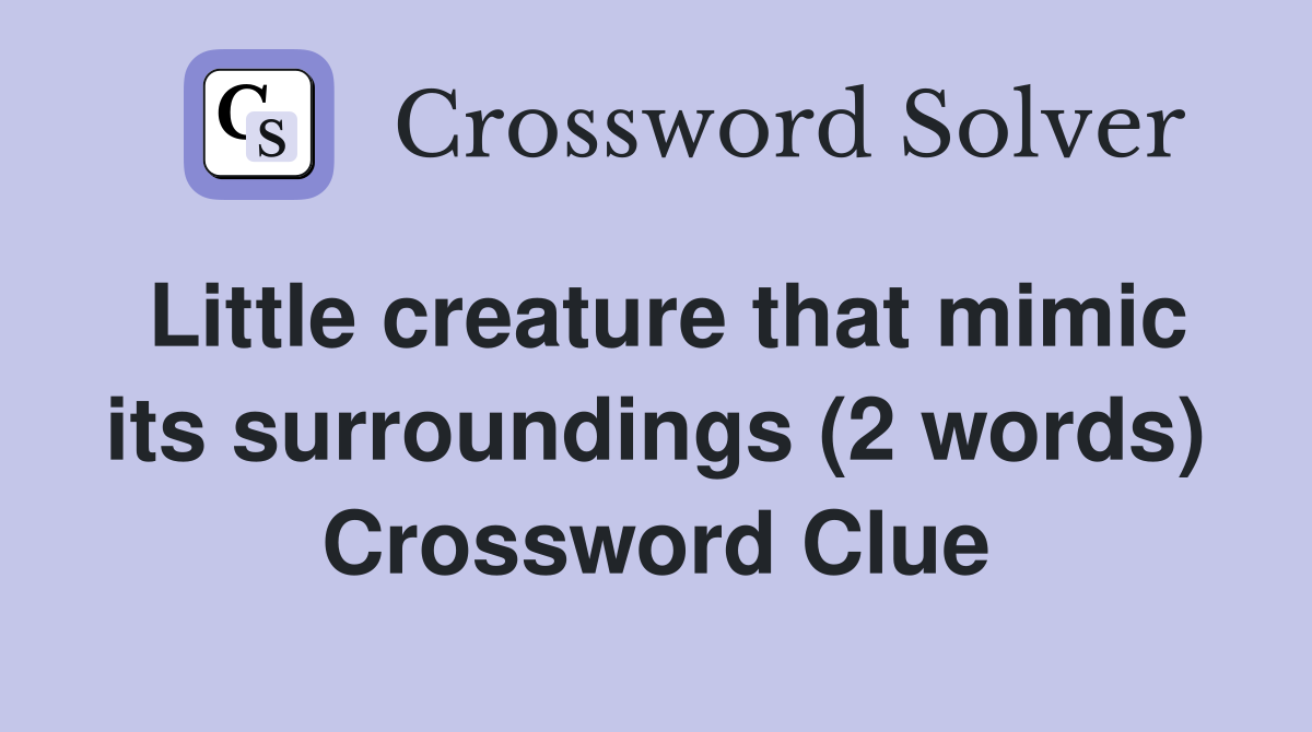 Little creature that mimic its surroundings (2 words) Crossword Clue