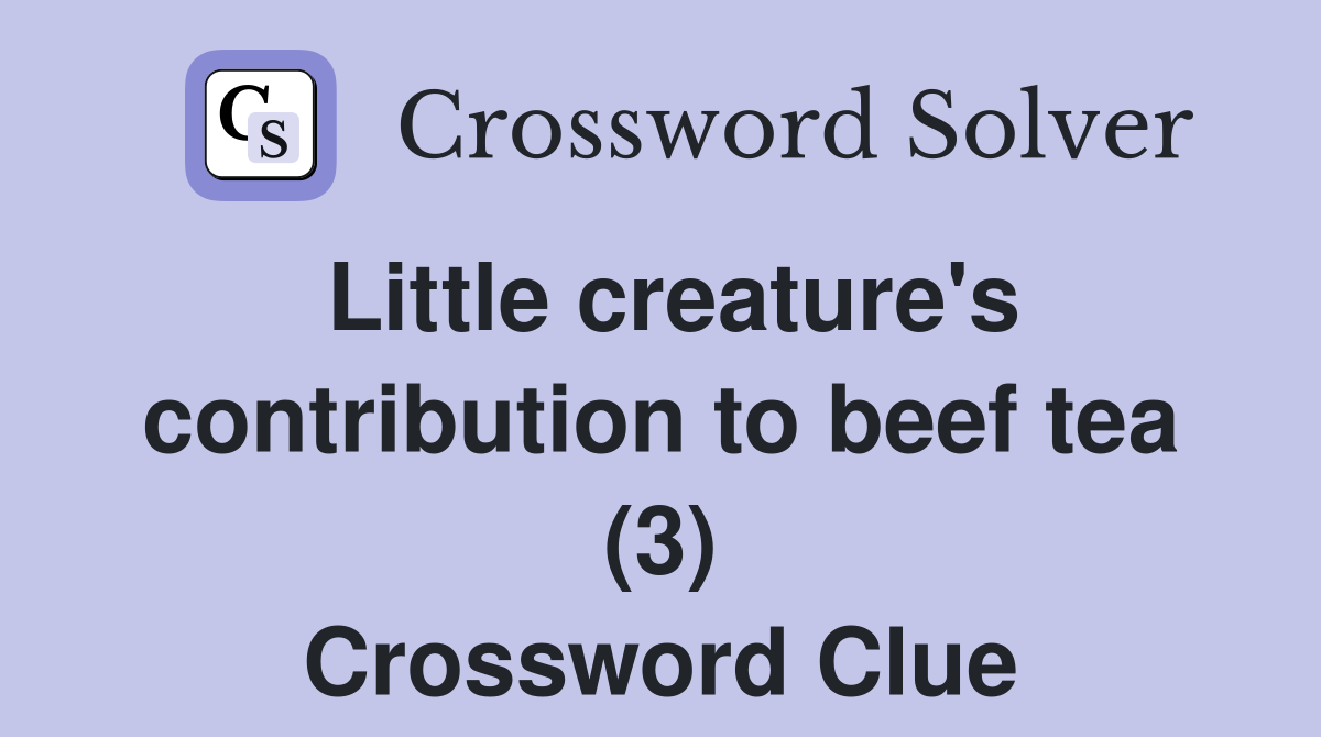 Little creature's contribution to beef tea (3) Crossword Clue