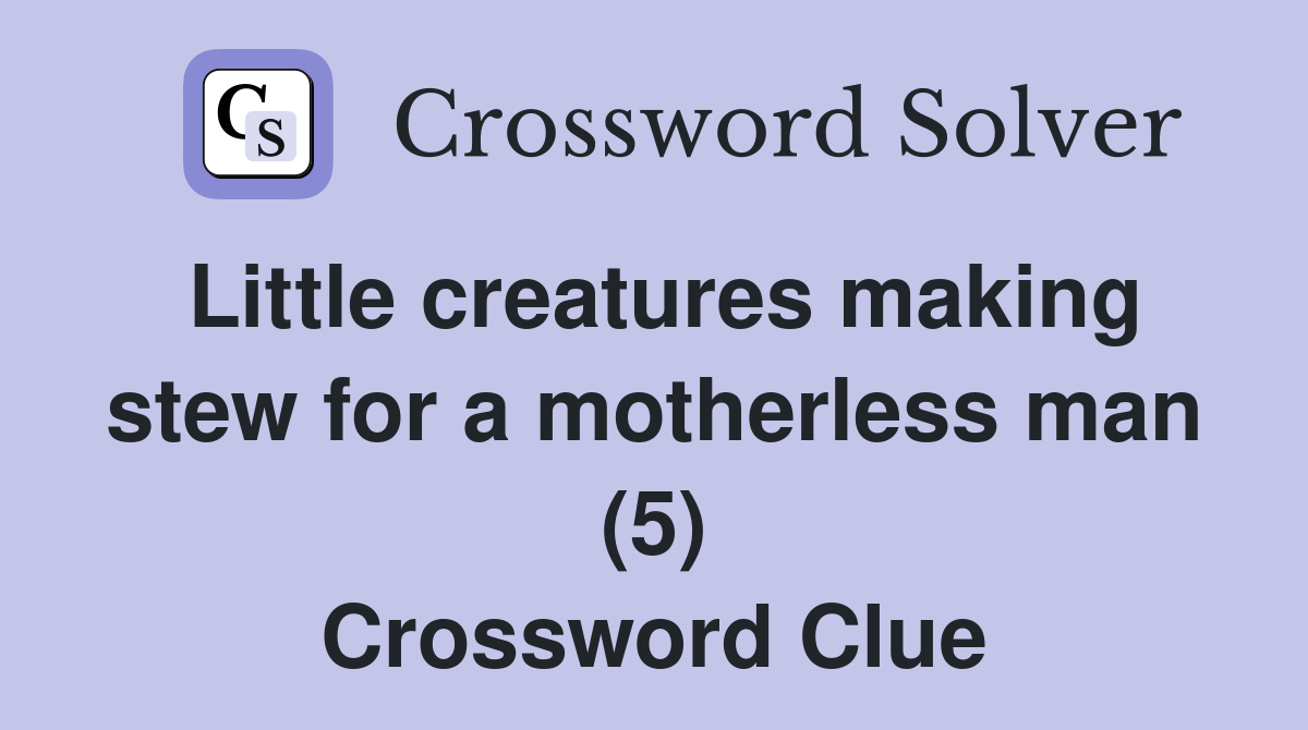Little creatures making stew for a motherless man (5) Crossword Clue