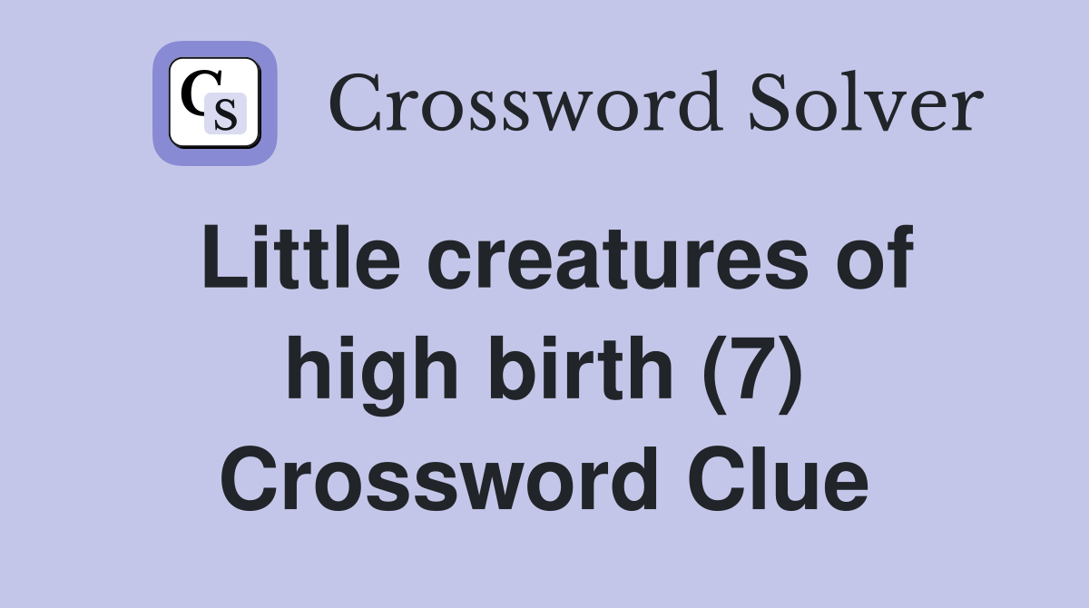 Little creatures of high birth (7) Crossword Clue