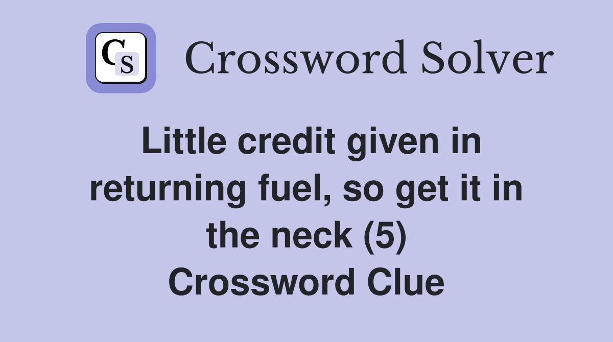 Little credit given in returning fuel, so get it in the neck (5) Crossword Clue
