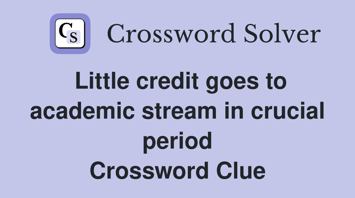 Little credit goes to academic stream in crucial period Crossword Clue