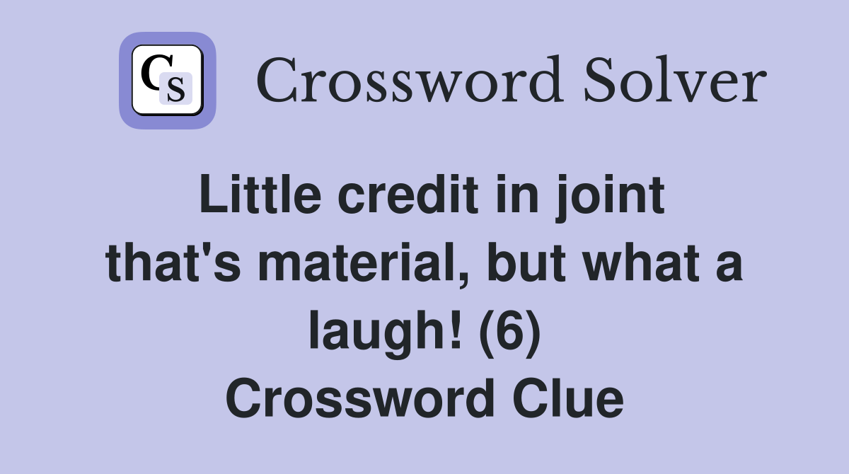 Little credit in joint that's material, but what a laugh! (6) Crossword Clue