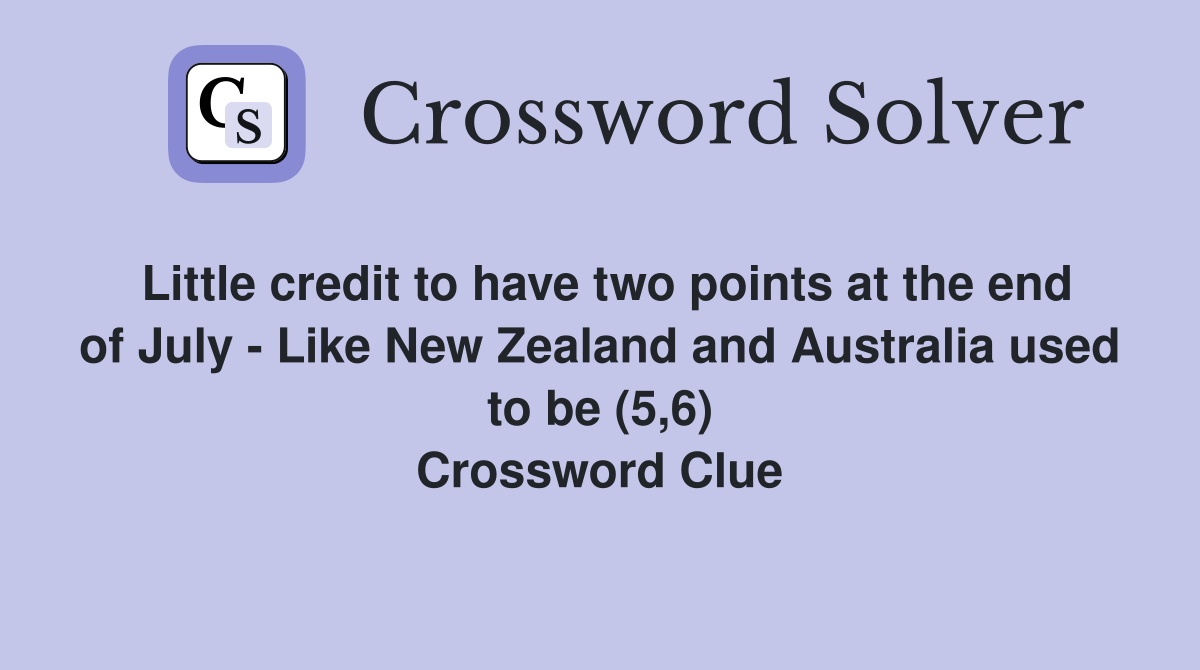 Little credit to have two points at the end of July - Like New Zealand and Australia used to be (5,6) Crossword Clue