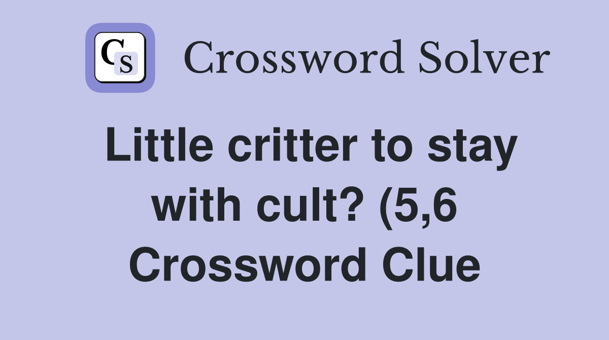 Little critter to stay with cult? (5 6) Crossword Clue Answers Little critter to stay with cult? (5 6) Crossword Clue Answers