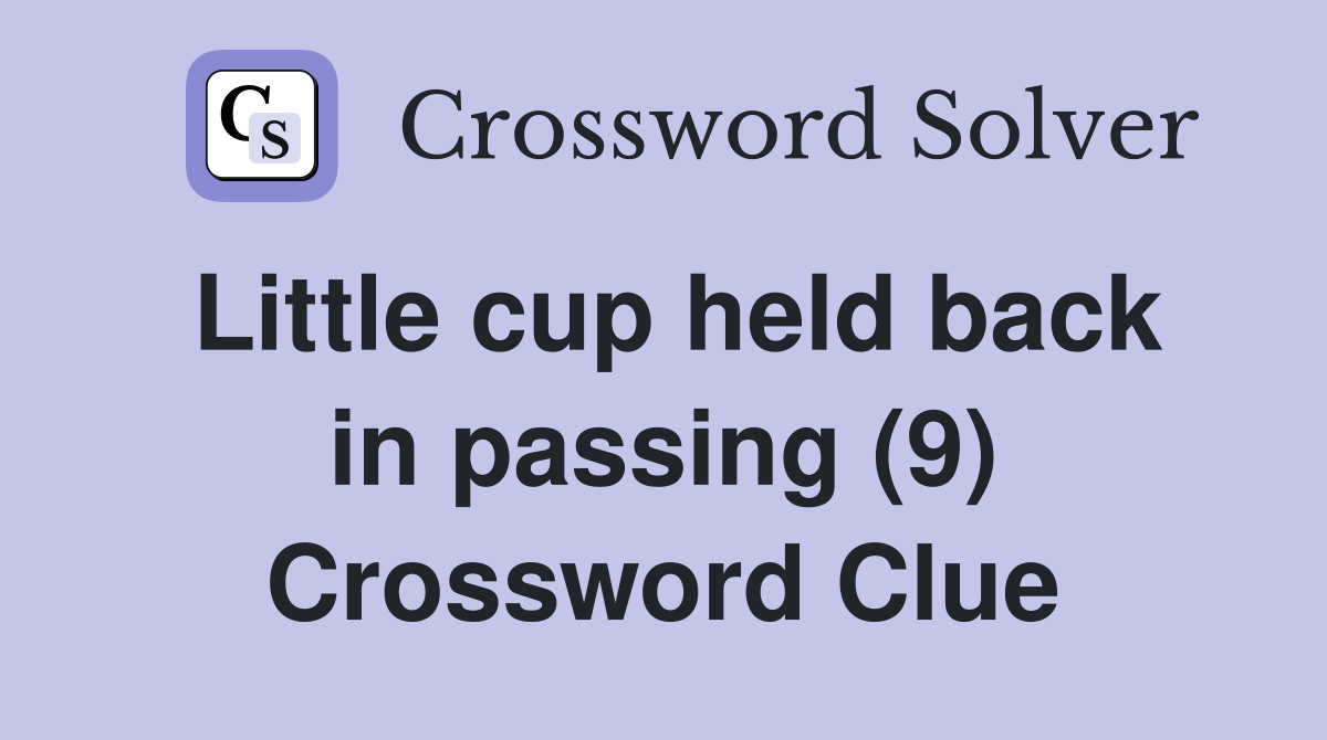 Little cup held back in passing (9) Crossword Clue