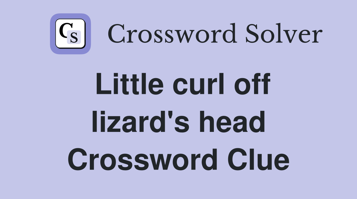 Little curl off lizard's head Crossword Clue
