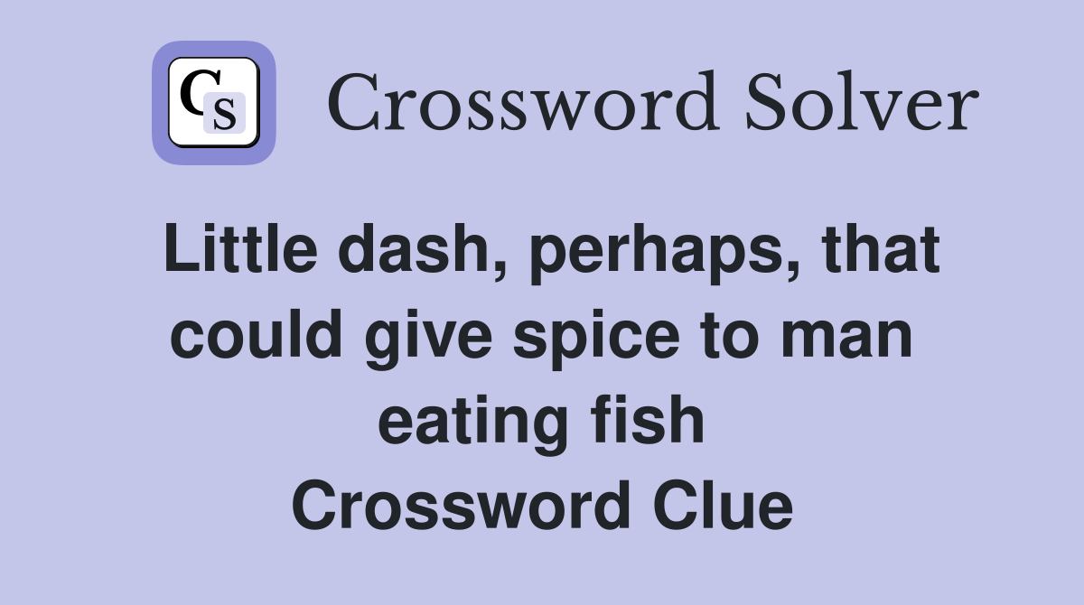 Little dash, perhaps, that could give spice to man eating fish Crossword Clue